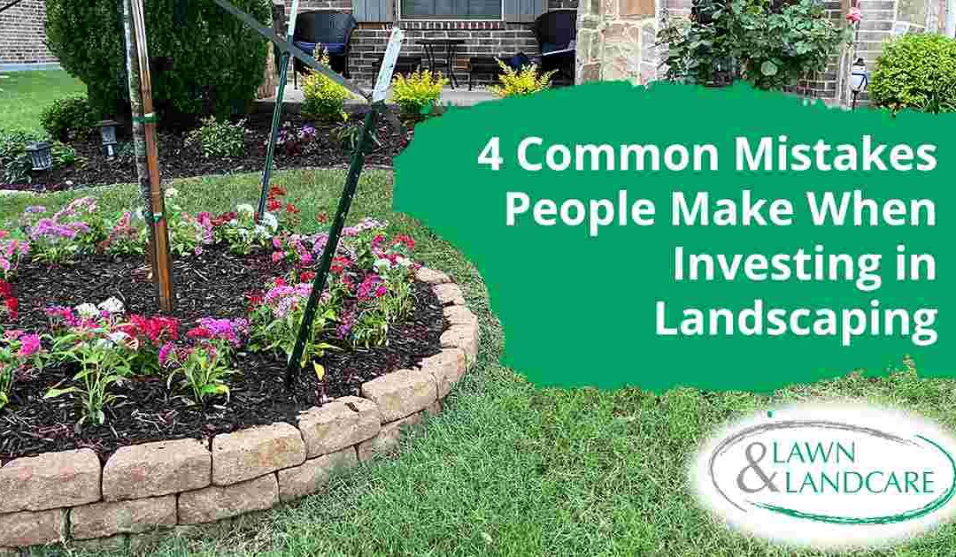 4 Common Mistakes People Make When Investing in Landscaping