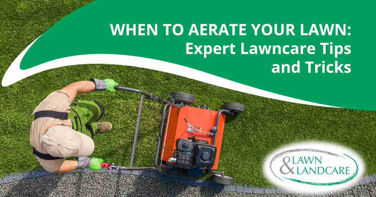 Lawn care scene featuring Lawn & Landcare, highlighting expert tips and tricks on when to aerate your lawn for healthier grass and soil.